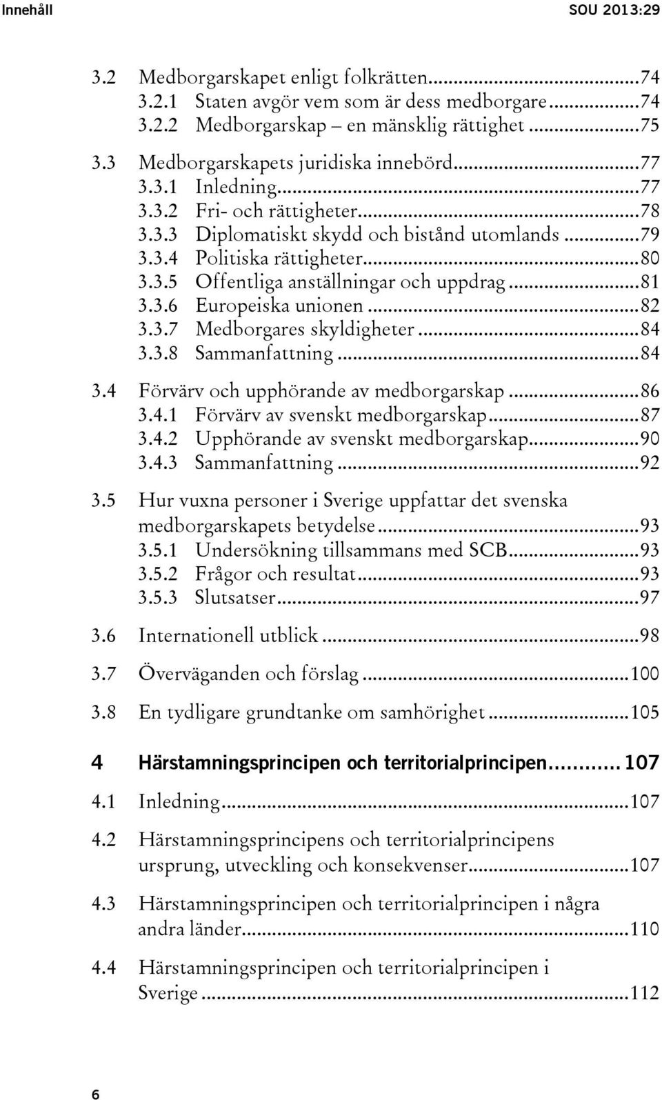 .. 81 3.3.6 Europeiska unionen... 82 3.3.7 Medborgares skyldigheter... 84 3.3.8 Sammanfattning... 84 3.4 Förvärv och upphörande av medborgarskap... 86 3.4.1 Förvärv av svenskt medborgarskap... 87 3.4.2 Upphörande av svenskt medborgarskap.