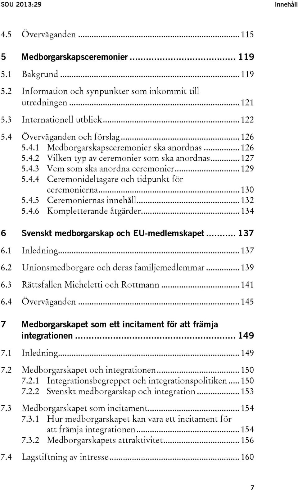 .. 130 5.4.5 Ceremoniernas innehåll... 132 5.4.6 Kompletterande åtgärder... 134 6 Svenskt medborgarskap och EU-medlemskapet... 137 6.1 Inledning... 137 6.2 Unionsmedborgare och deras familjemedlemmar.