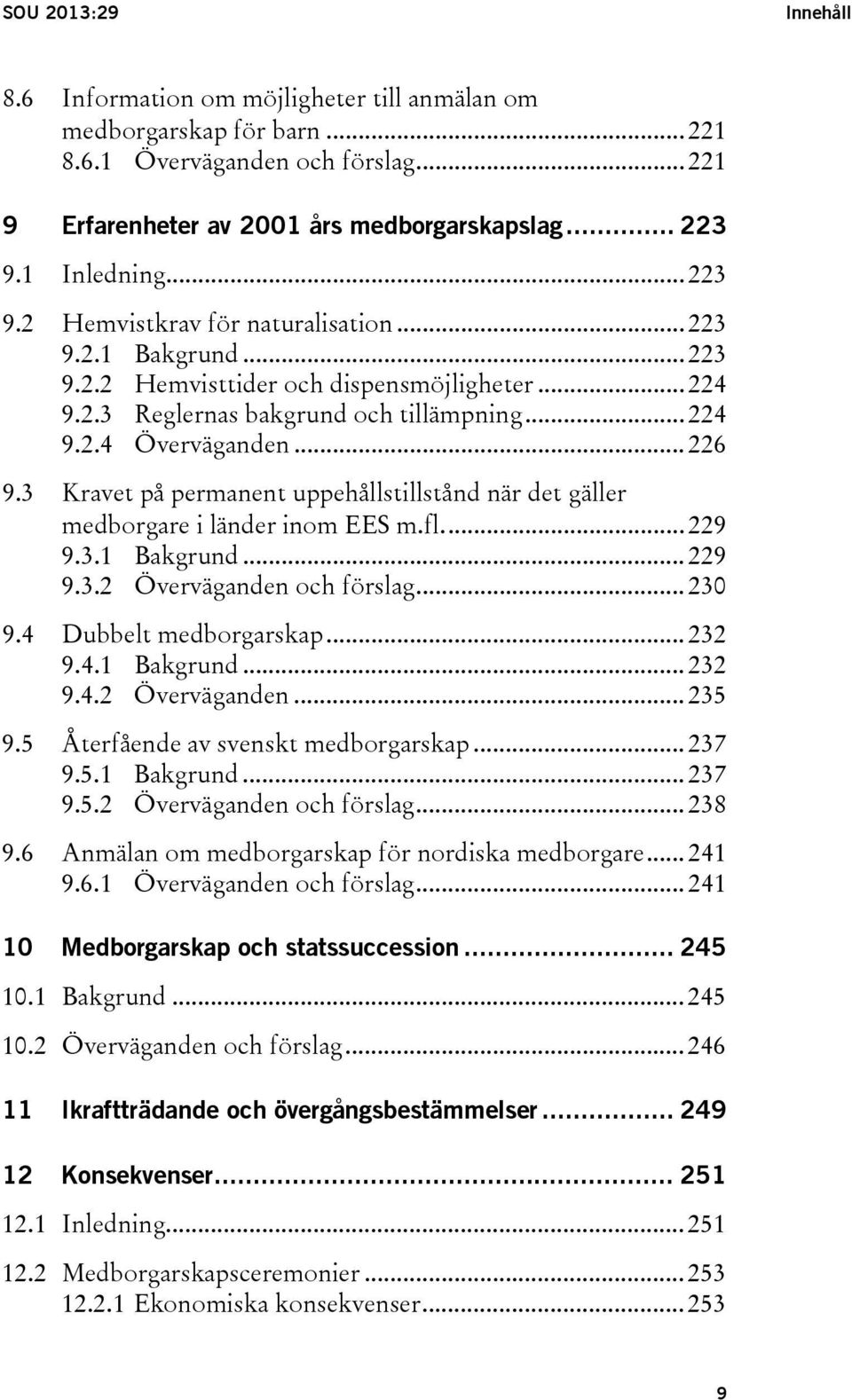 .. 226 9.3 Kravet på permanent uppehållstillstånd när det gäller medborgare i länder inom EES m.fl.... 229 9.3.1 Bakgrund... 229 9.3.2 Överväganden och förslag... 230 9.4 Dubbelt medborgarskap... 232 9.