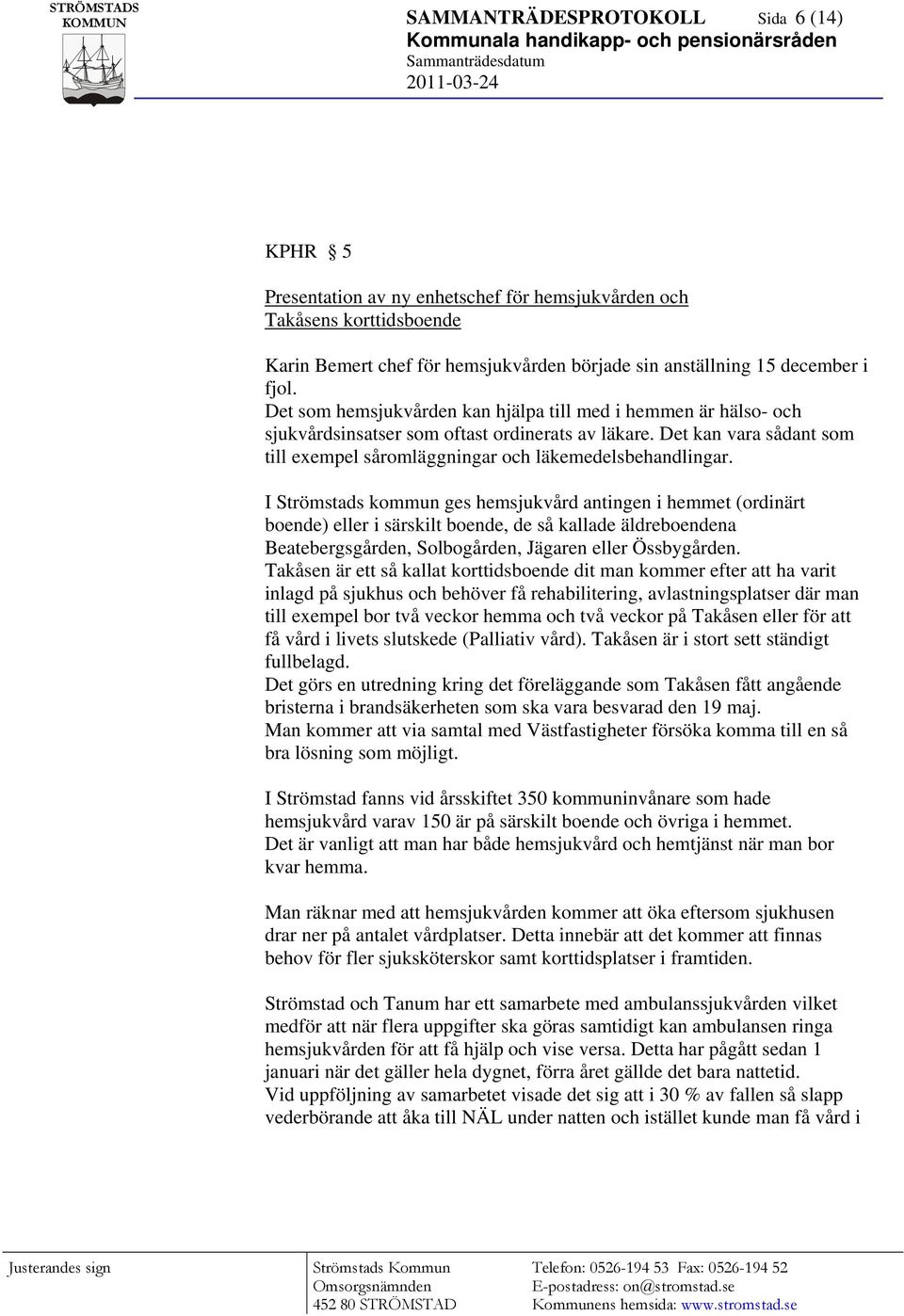 I Strömstads kommun ges hemsjukvård antingen i hemmet (ordinärt boende) eller i särskilt boende, de så kallade äldreboendena Beatebergsgården, Solbogården, Jägaren eller Össbygården.