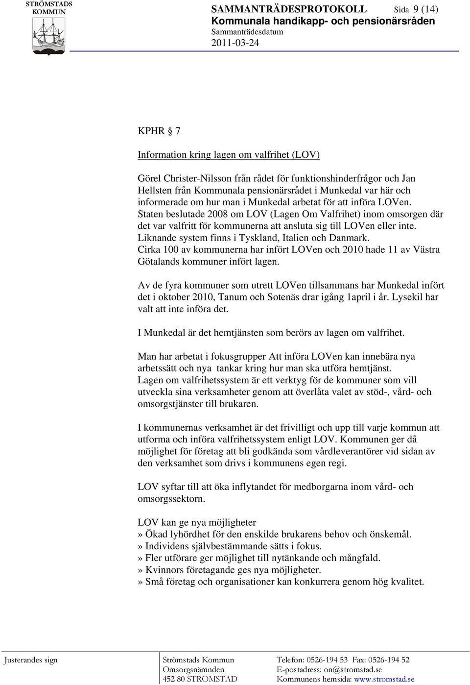 Staten beslutade 2008 om LOV (Lagen Om Valfrihet) inom omsorgen där det var valfritt för kommunerna att ansluta sig till LOVen eller inte. Liknande system finns i Tyskland, Italien och Danmark.