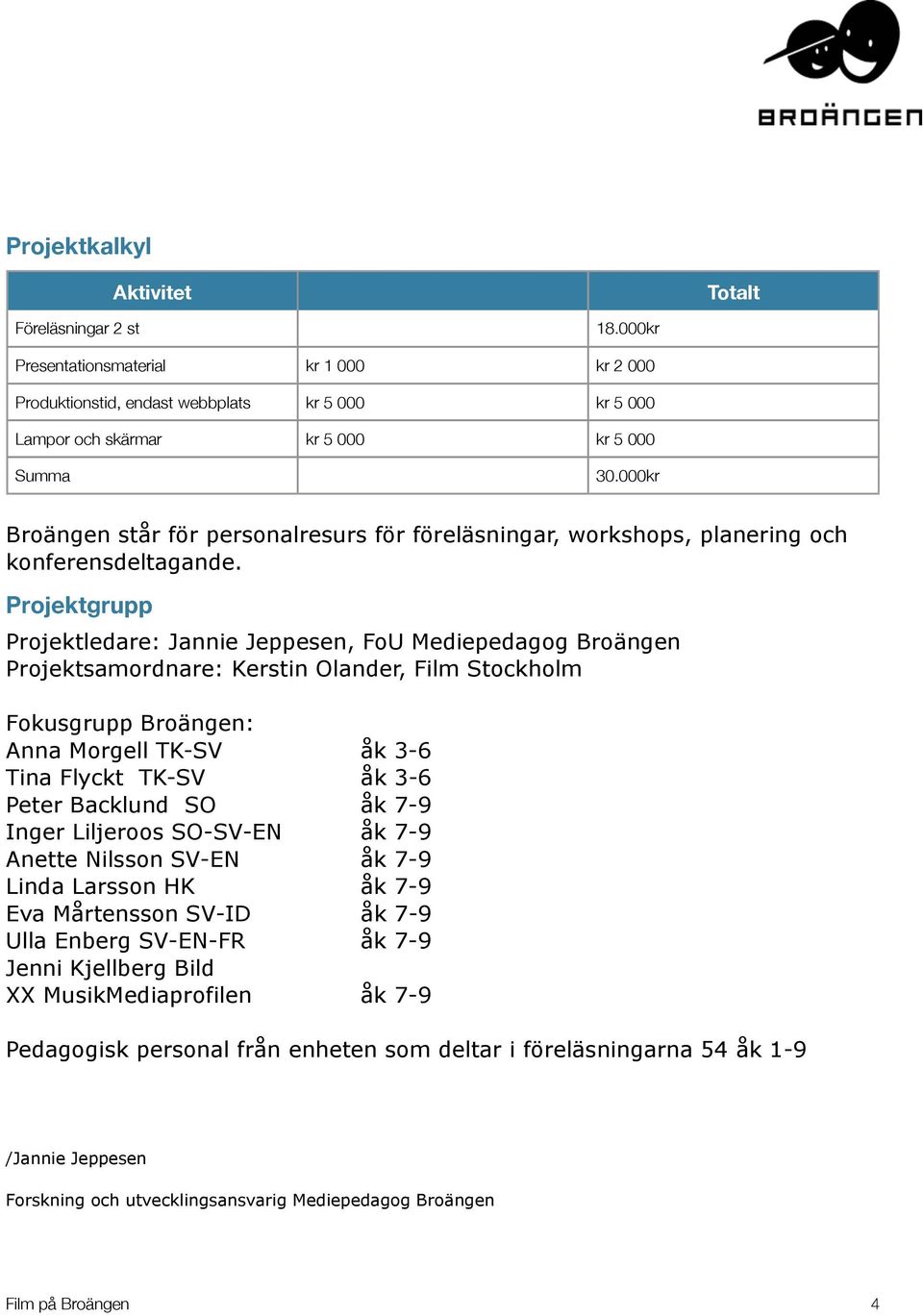 Projektgrupp Projektledare: Jannie Jeppesen, FoU Mediepedagog Broängen Projektsamordnare: Kerstin Olander, Film Stockholm Fokusgrupp Broängen: Anna Morgell TK-SV åk 3-6 Tina Flyckt TK-SV åk 3-6 Peter