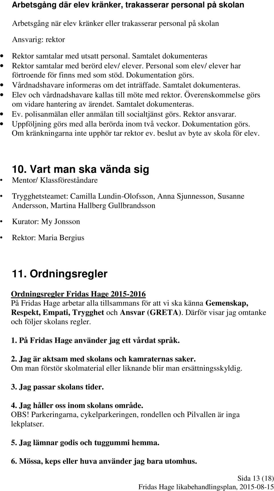Samtalet dokumenteras. Elev och vårdnadshavare kallas till möte med rektor. Överenskommelse görs om vidare hantering av ärendet. Samtalet dokumenteras. Ev.