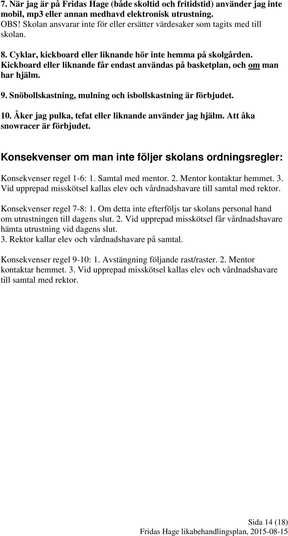 Kickboard eller liknande får endast användas på basketplan, och om man har hjälm. 9. Snöbollskastning, mulning och isbollskastning är förbjudet. 10.