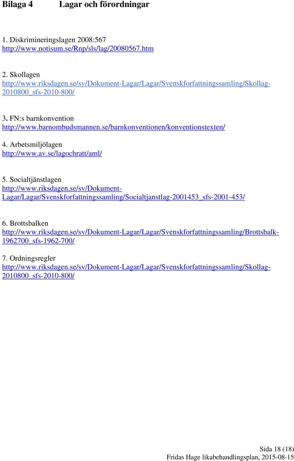 Arbetsmiljölagen http://www.av.se/lagochratt/aml/ 5. Socialtjänstlagen http://www.riksdagen.se/sv/dokument- Lagar/Lagar/Svenskforfattningssamling/Socialtjanstlag-2001453_sfs-2001-453/ 6.