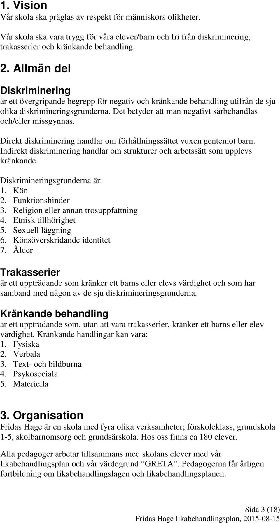 Det betyder att man negativt särbehandlas och/eller missgynnas. Direkt diskriminering handlar om förhållningssättet vuxen gentemot barn.