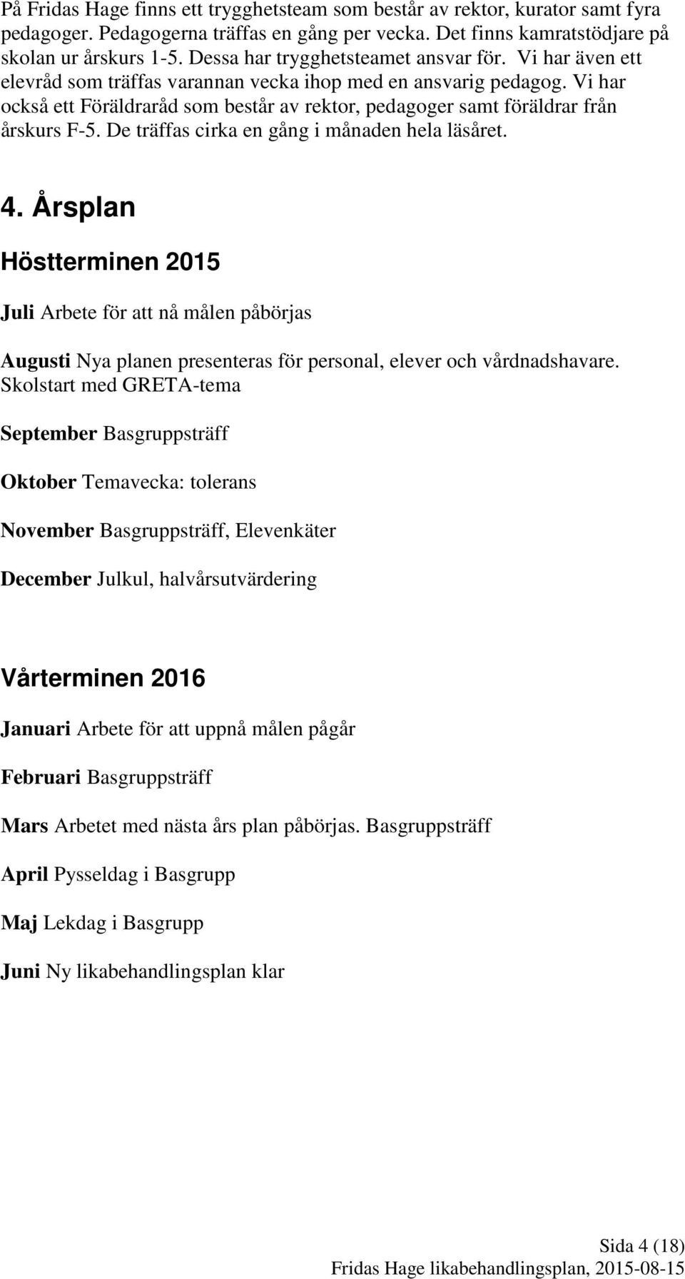 Vi har också ett Föräldraråd som består av rektor, pedagoger samt föräldrar från årskurs F-5. De träffas cirka en gång i månaden hela läsåret. 4.