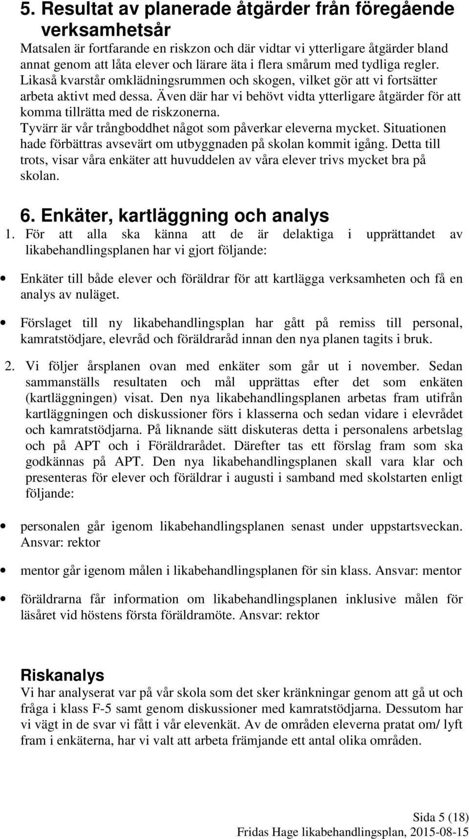 Även där har vi behövt vidta ytterligare åtgärder för att komma tillrätta med de riskzonerna. Tyvärr är vår trångboddhet något som påverkar eleverna mycket.