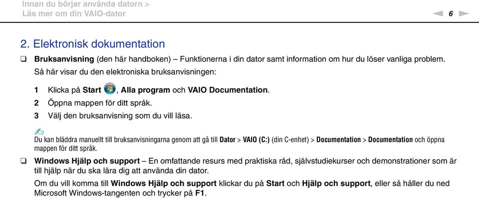 Så här visar du den elektroniska bruksanvisningen: 1 Klicka på Start, Alla program och VAIO Documentation. 2 Öppna mappen för ditt språk. 3 Välj den bruksanvisning som du vill läsa.