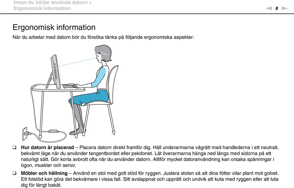 Låt överarmarna hänga ned längs med sidorna på ett naturligt sätt. Gör korta avbrott ofta när du använder datorn. Alltför mycket datoranvändning kan orsaka spänningar i ögon, muskler och senor.