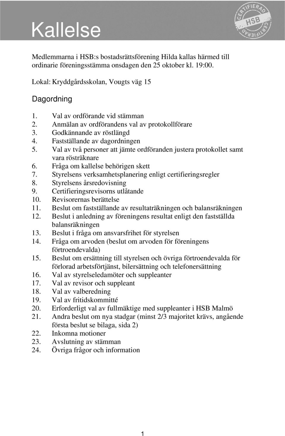 Fastställande av dagordningen 5. Val av två personer att jämte ordföranden justera protokollet samt vara rösträknare 6. Fråga om kallelse behörigen skett 7.