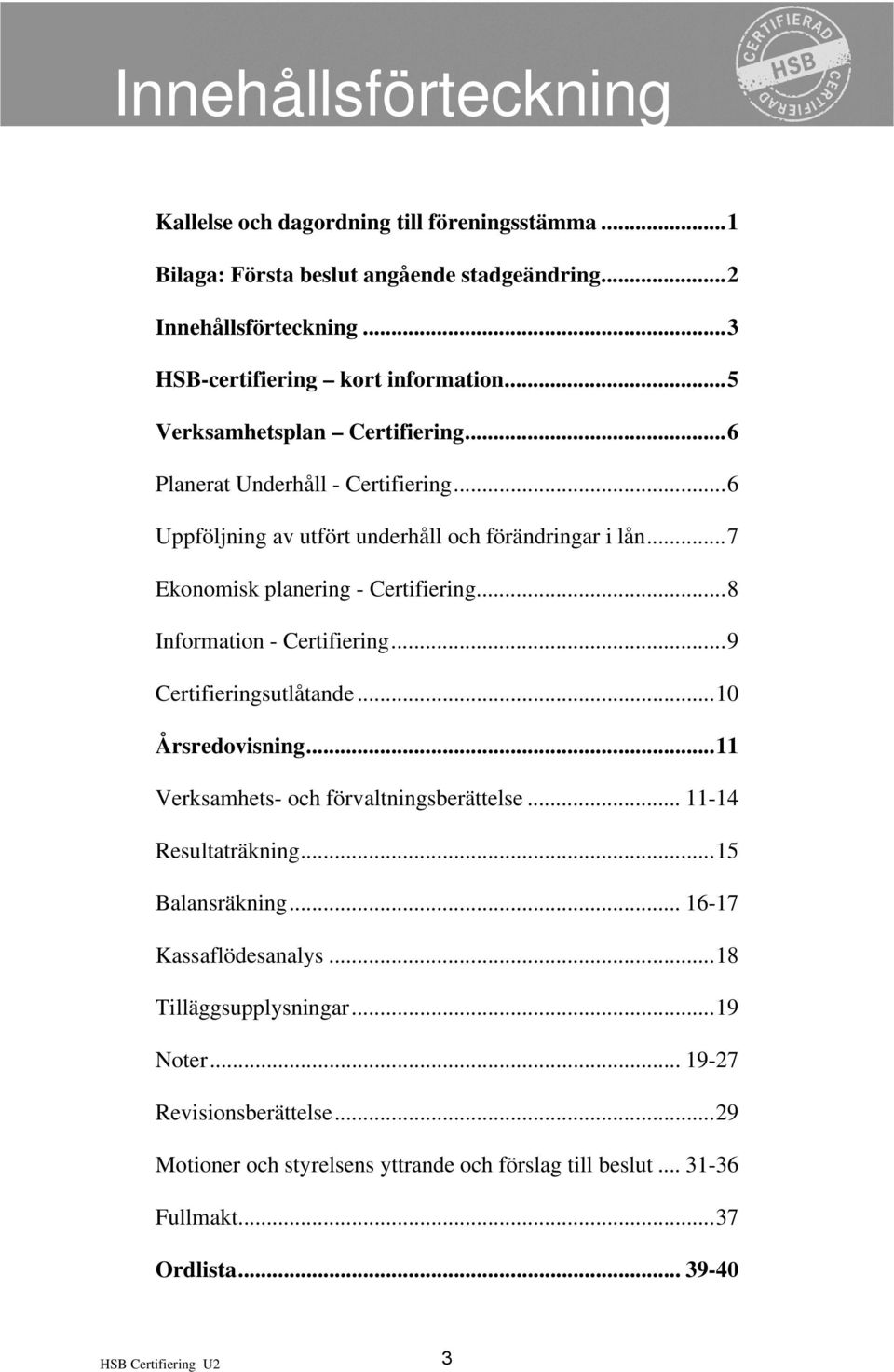 ..7 Ekonomisk planering - Certifiering...8 Information - Certifiering...9 Certifieringsutlåtande...10 Årsredovisning...11 Verksamhets- och förvaltningsberättelse... 11-14 Resultaträkning.