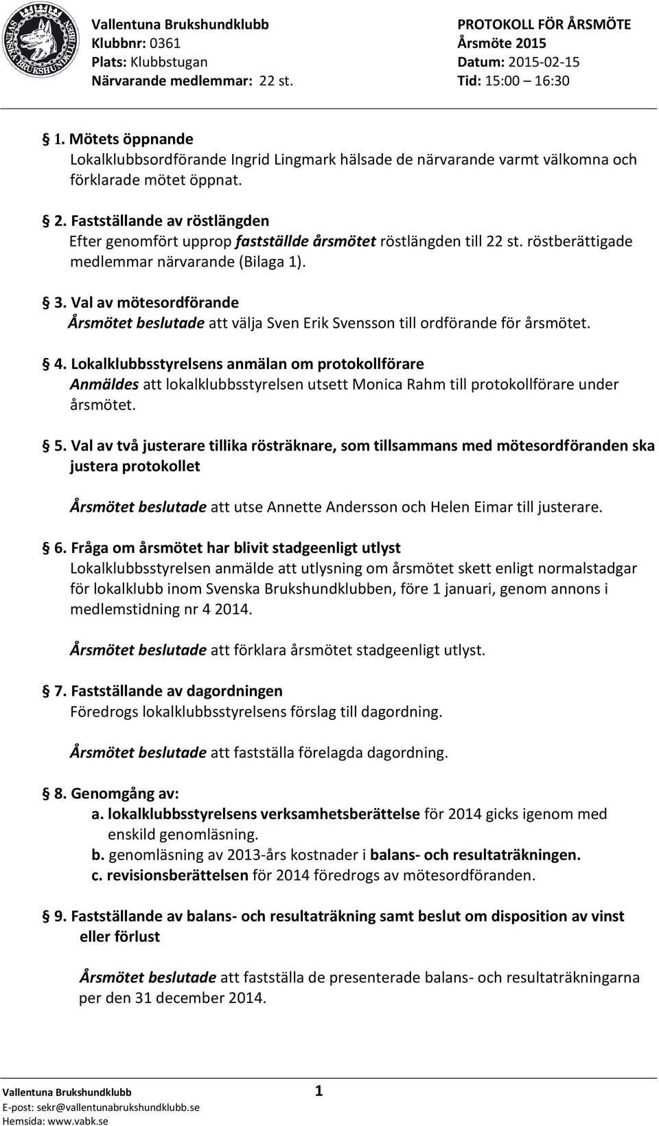 Val av mötesordförande Årsmötet beslutade att välja Sven Erik Svensson till ordförande för årsmötet. 4.