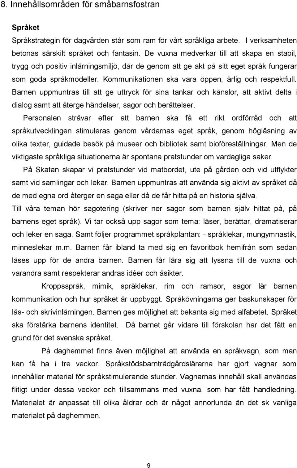 Kommunikationen ska vara öppen, ärlig och respektfull. Barnen uppmuntras till att ge uttryck för sina tankar och känslor, att aktivt delta i dialog samt att återge händelser, sagor och berättelser.