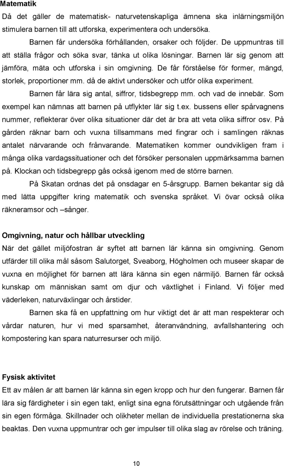 Barnen lär sig genom att jämföra, mäta och utforska i sin omgivning. De får förståelse för former, mängd, storlek, proportioner mm. då de aktivt undersöker och utför olika experiment.