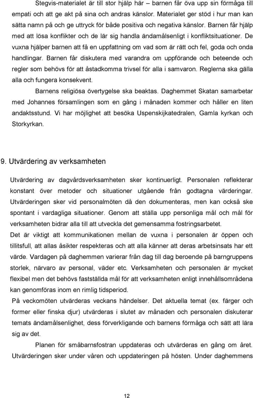 Barnen får hjälp med att lösa konflikter och de lär sig handla ändamålsenligt i konfliktsituationer. De vuxna hjälper barnen att få en uppfattning om vad som är rätt och fel, goda och onda handlingar.