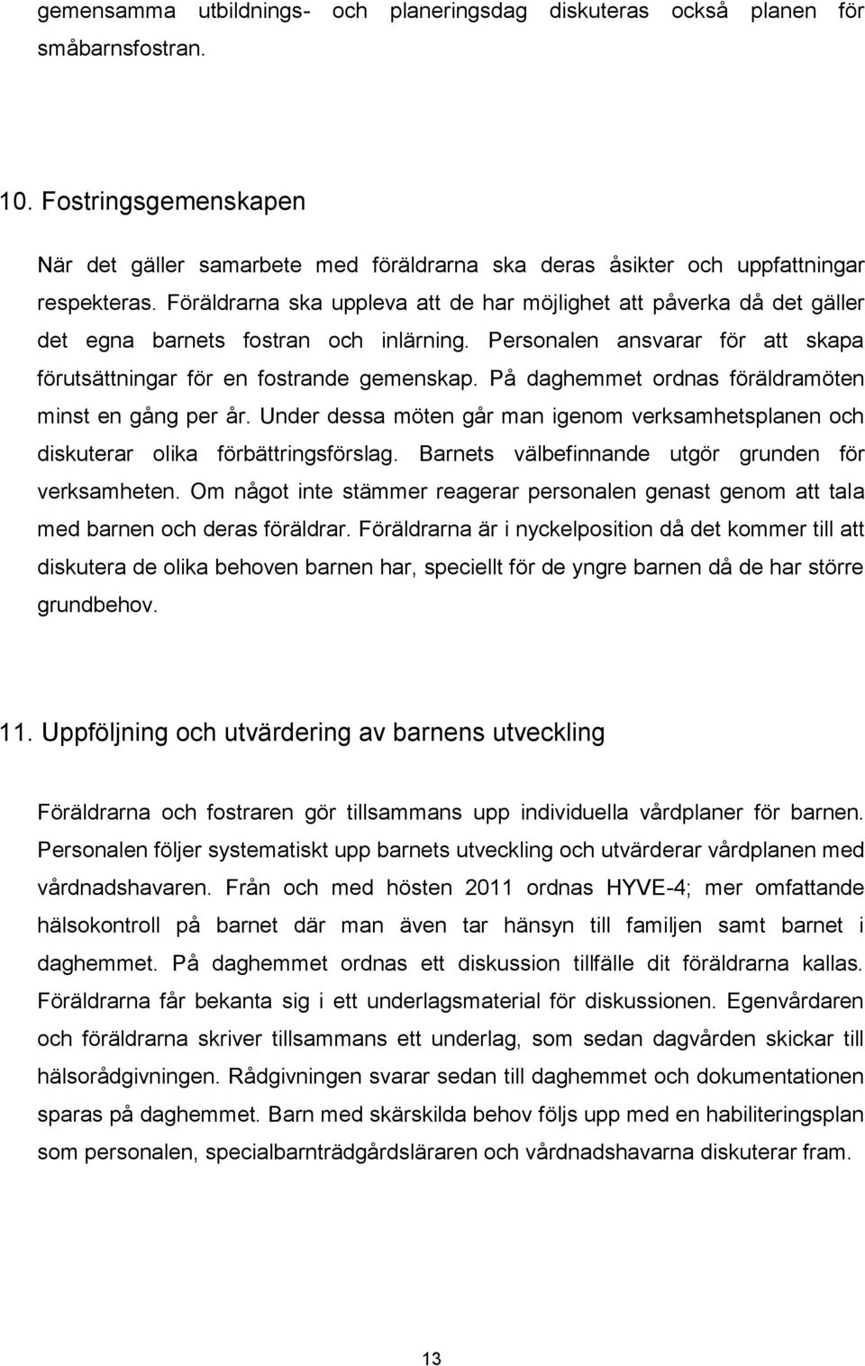 Föräldrarna ska uppleva att de har möjlighet att påverka då det gäller det egna barnets fostran och inlärning. Personalen ansvarar för att skapa förutsättningar för en fostrande gemenskap.