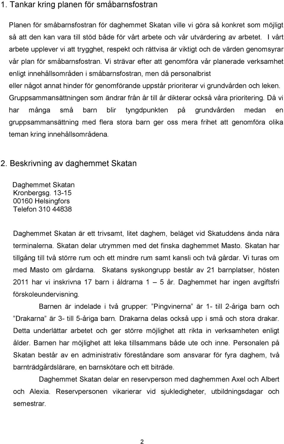 Vi strävar efter att genomföra vår planerade verksamhet enligt innehållsområden i småbarnsfostran, men då personalbrist eller något annat hinder för genomförande uppstår prioriterar vi grundvården