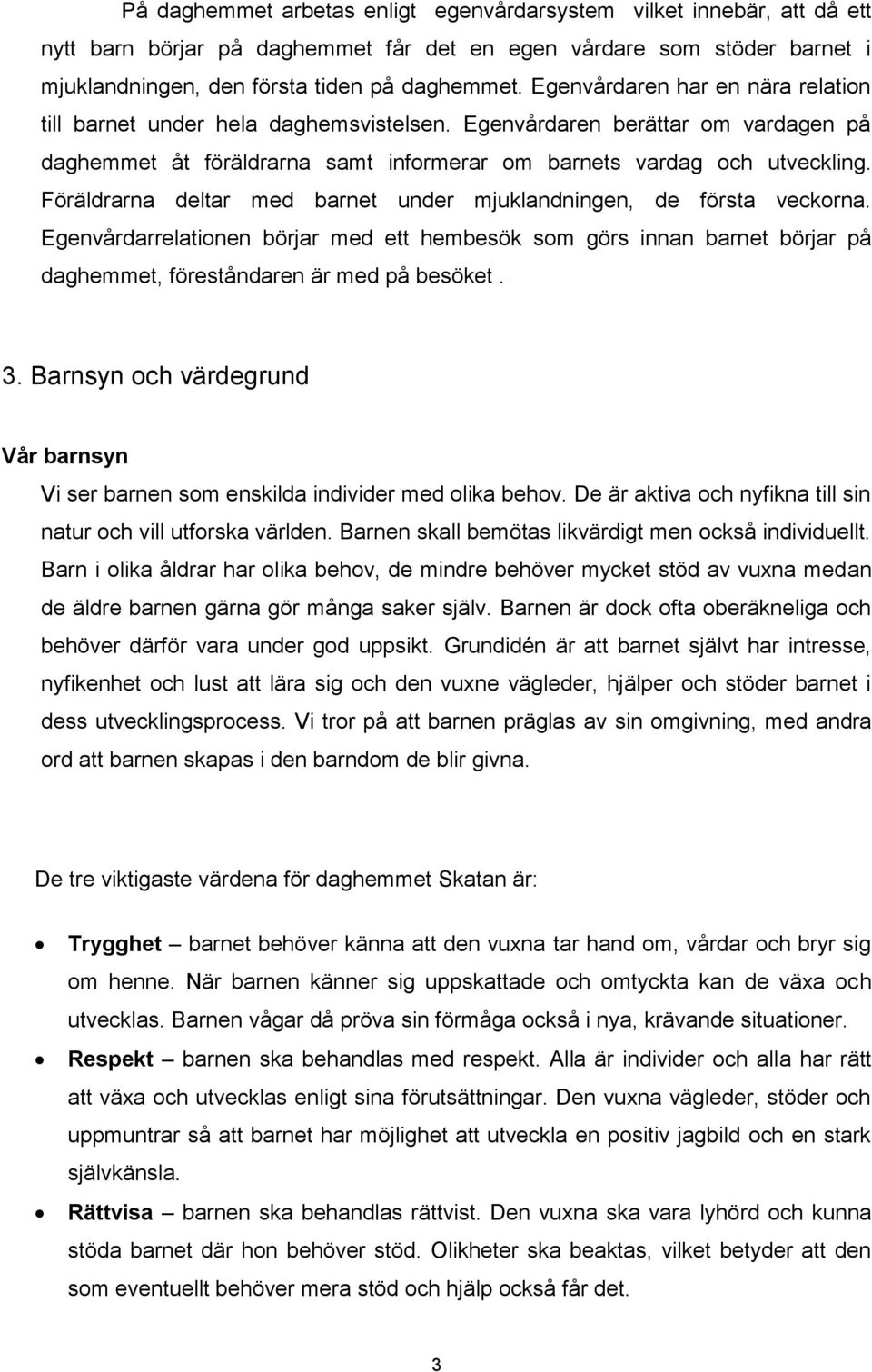 Föräldrarna deltar med barnet under mjuklandningen, de första veckorna. Egenvårdarrelationen börjar med ett hembesök som görs innan barnet börjar på daghemmet, föreståndaren är med på besöket. 3.