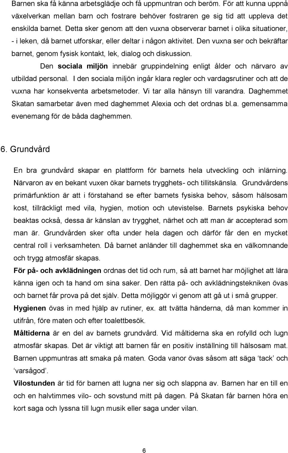 Den vuxna ser och bekräftar barnet, genom fysisk kontakt, lek, dialog och diskussion. Den sociala miljön innebär gruppindelning enligt ålder och närvaro av utbildad personal.