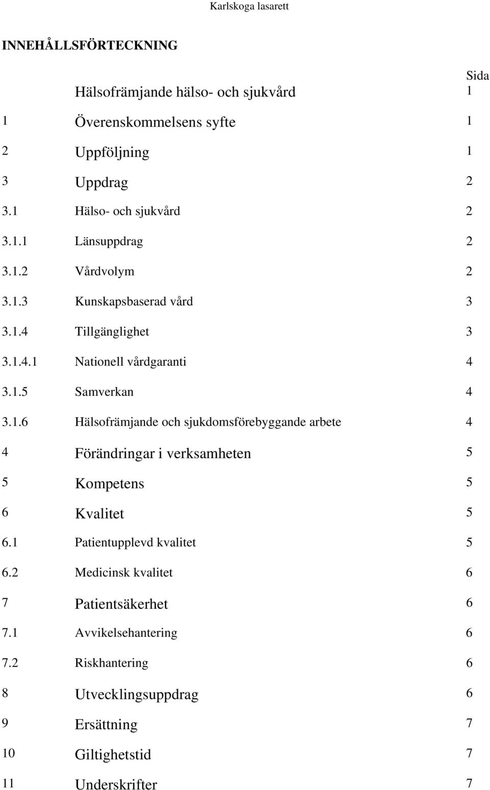 1.6 Hälsofrämjande och sjukdomsförebyggande arbete 4 4 Förändringar i verksamheten 5 5 Kompetens 5 6 Kvalitet 5 6.1 Patientupplevd kvalitet 5 6.