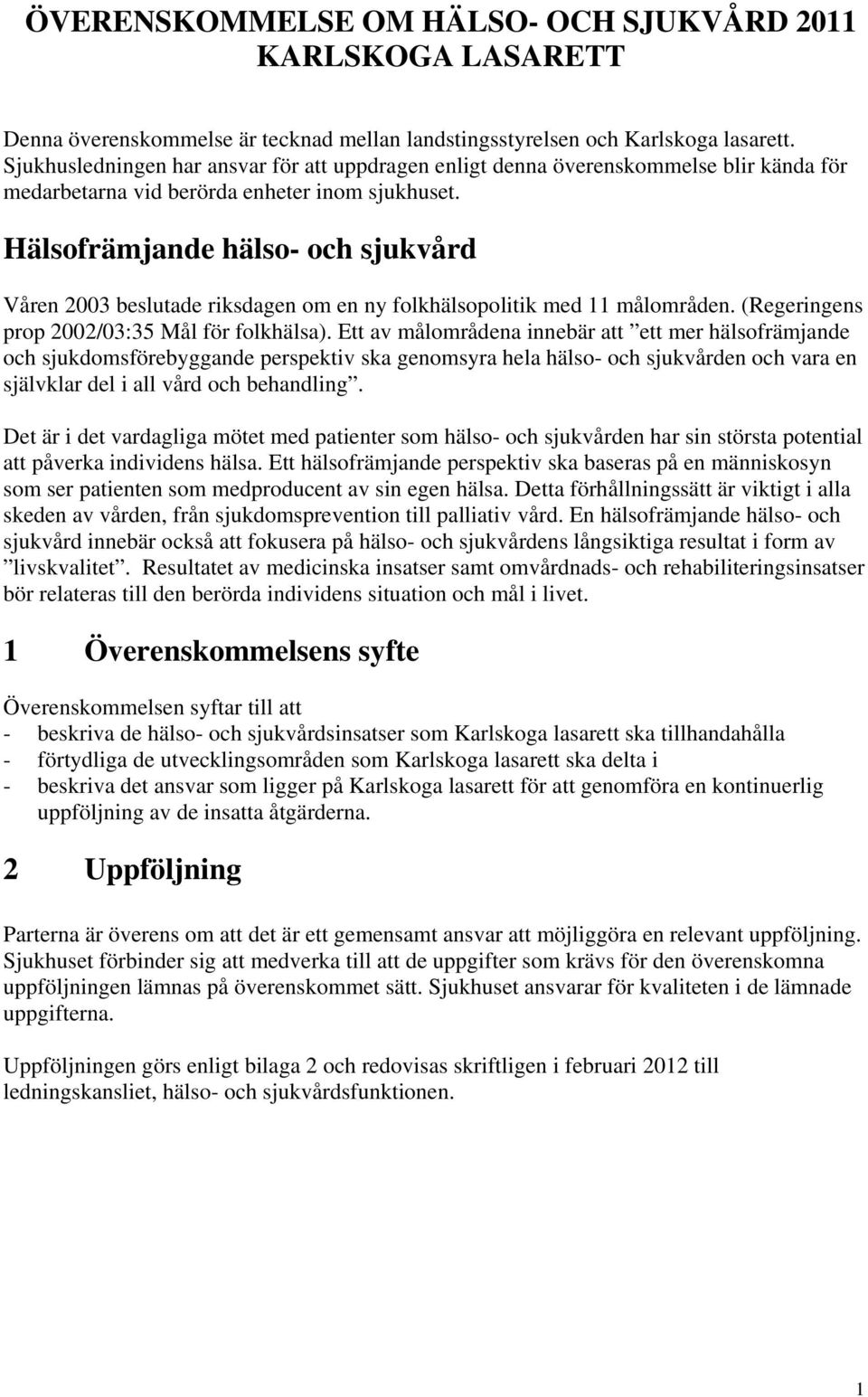 Hälsofrämjande hälso- och sjukvård Våren 2003 beslutade riksdagen om en ny folkhälsopolitik med 11 målområden. (Regeringens prop 2002/03:35 Mål för folkhälsa).