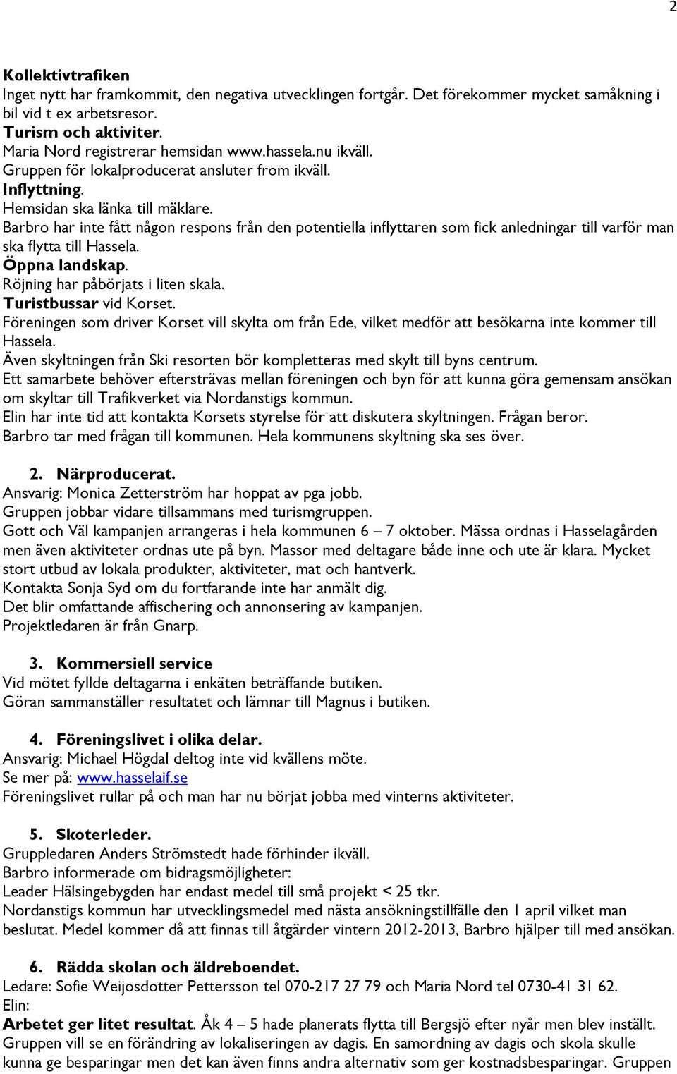 Barbro har inte fått någon respons från den potentiella inflyttaren som fick anledningar till varför man ska flytta till Hassela. Öppna landskap. Röjning har påbörjats i liten skala.