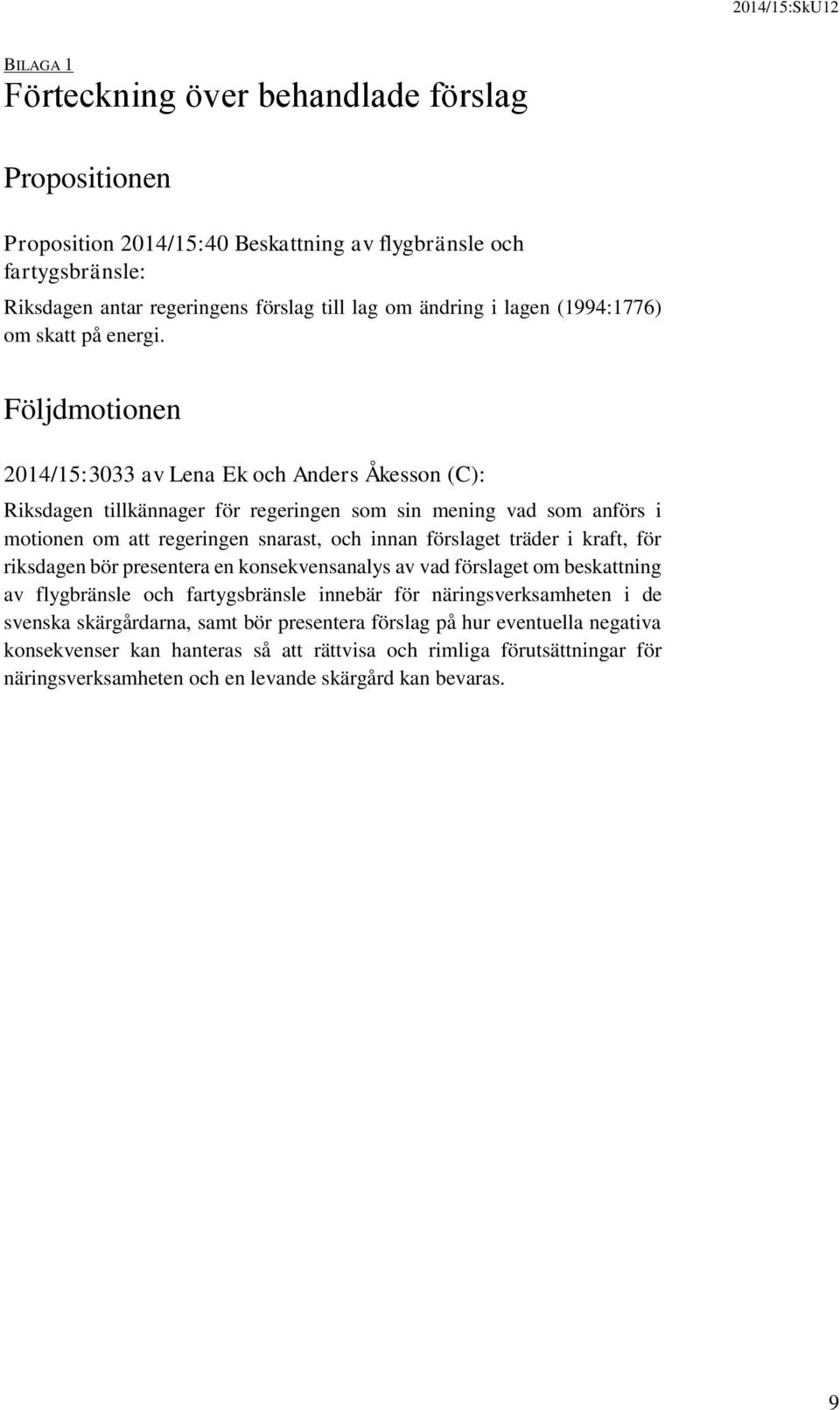 Följdmotionen 2014/15:3033 av Lena Ek och Anders Åkesson (C): Riksdagen tillkännager för regeringen som sin mening vad som anförs i motionen om att regeringen snarast, och innan förslaget träder i