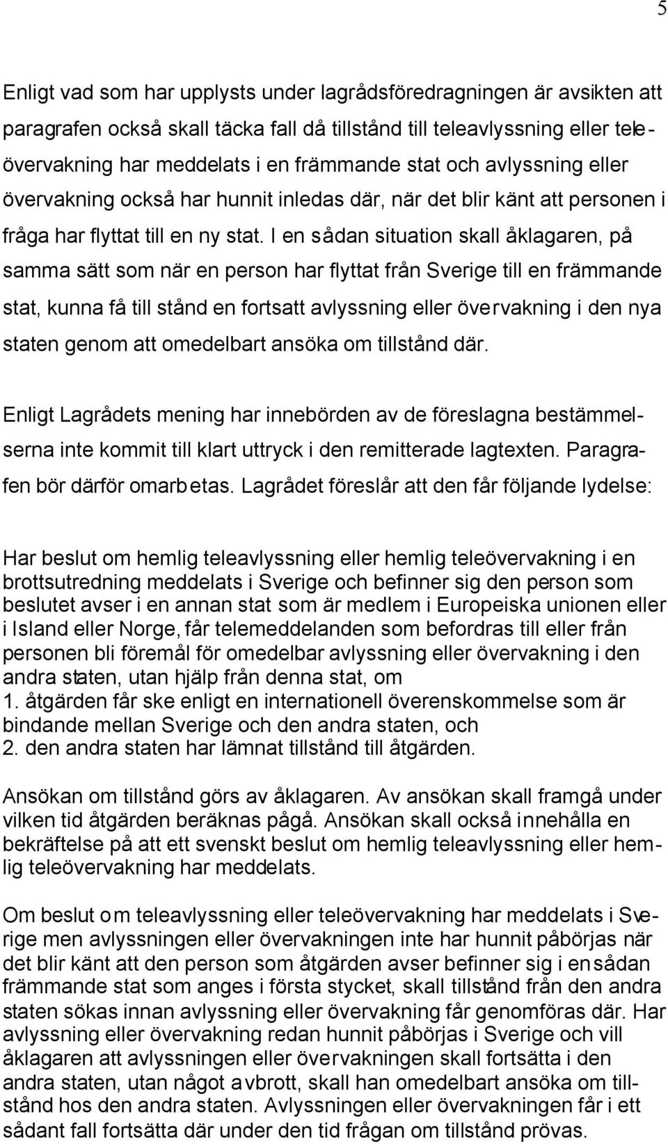 I en sådan situation skall åklagaren, på samma sätt som när en person har flyttat från Sverige till en främmande stat, kunna få till stånd en fortsatt avlyssning eller övervakning i den nya staten