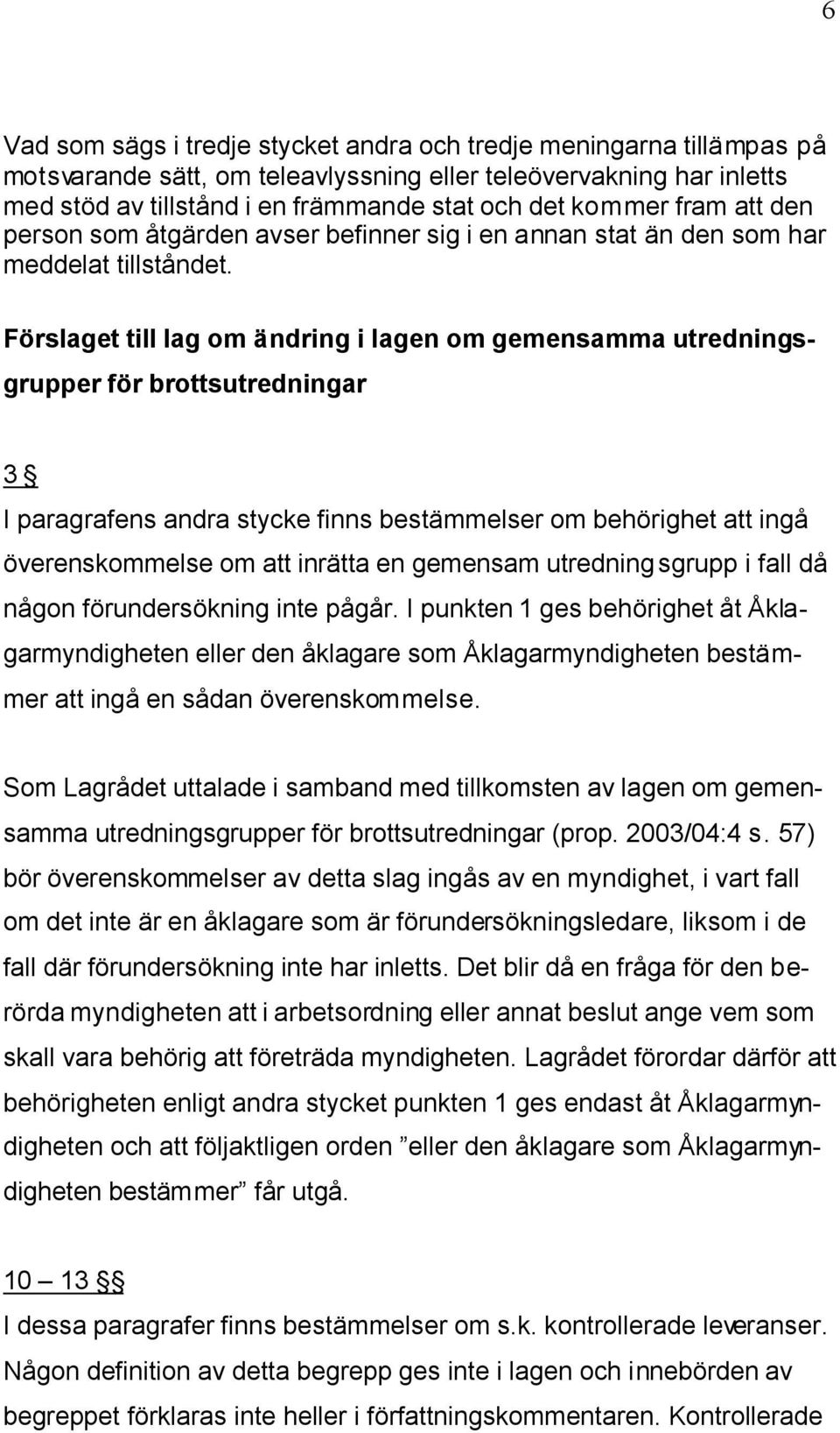 Förslaget till lag om ändring i lagen om gemensamma utredningsgrupper för brottsutredningar 3 I paragrafens andra stycke finns bestämmelser om behörighet att ingå överenskommelse om att inrätta en
