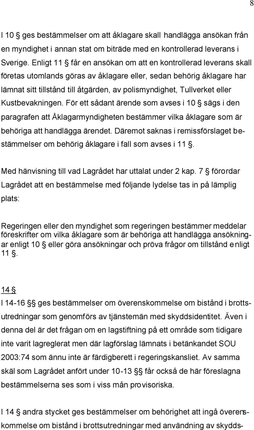 eller Kustbevakningen. För ett sådant ärende som avses i 10 sägs i den paragrafen att Åklagarmyndigheten bestämmer vilka åklagare som är behöriga att handlägga ärendet.