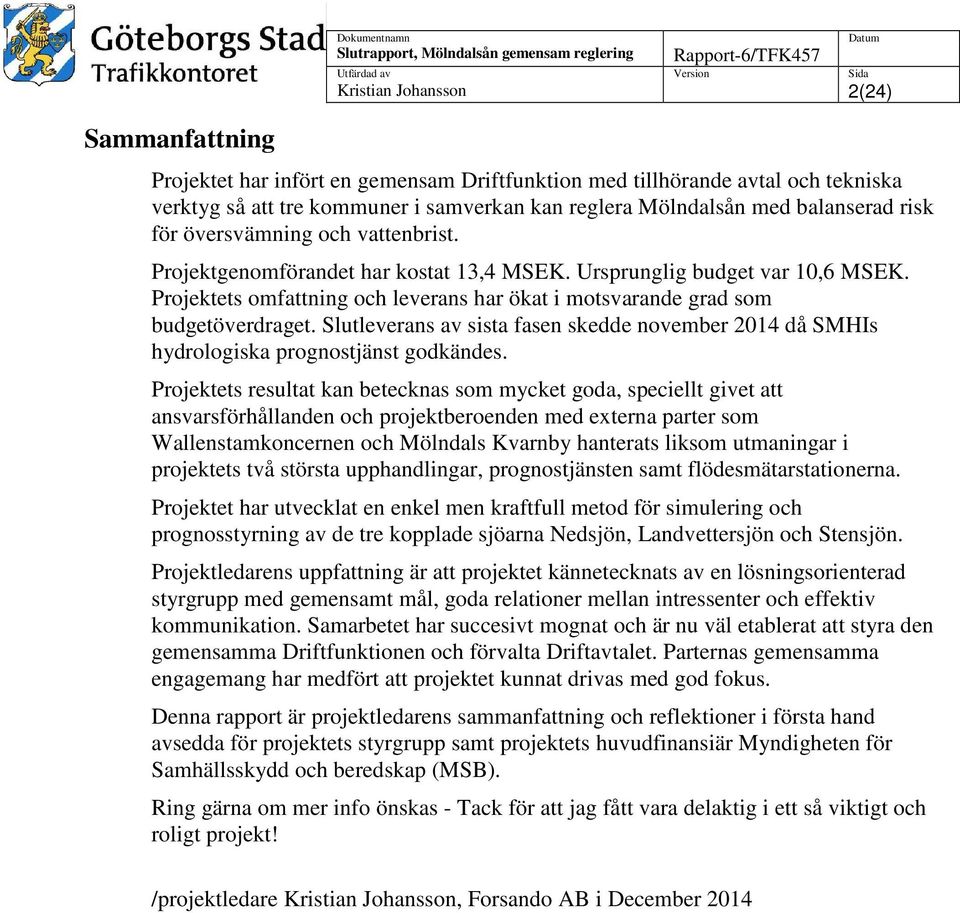 Projektets omfattning och leverans har ökat i motsvarande grad som budgetöverdraget. Slutleverans av sista fasen skedde november 2014 då SMHIs hydrologiska prognostjänst godkändes.