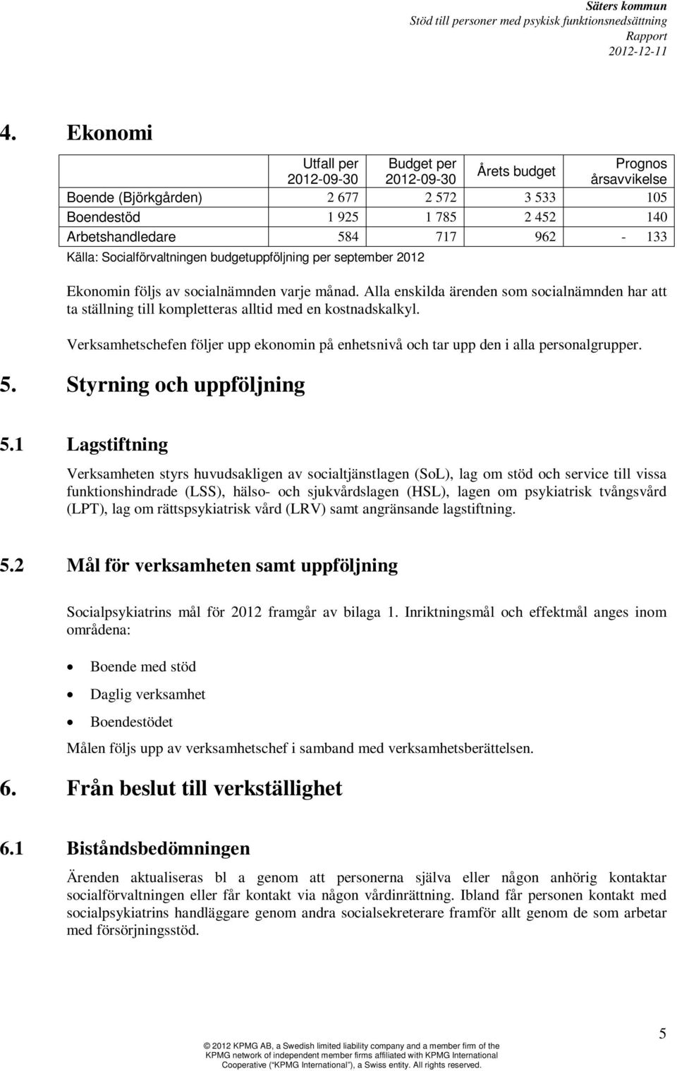 Alla enskilda ärenden som socialnämnden har att ta ställning till kompletteras alltid med en kostnadskalkyl. Verksamhetschefen följer upp ekonomin på enhetsnivå och tar upp den i alla personalgrupper.