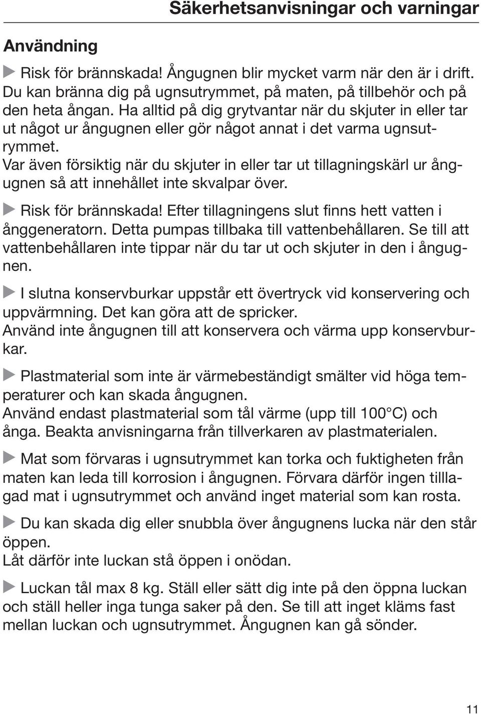 Var även försiktig när du skjuter in eller tar ut tillagningskärl ur ångugnen så att innehållet inte skvalpar över. Risk för brännskada! Efter tillagningens slut finns hett vatten i ånggeneratorn.