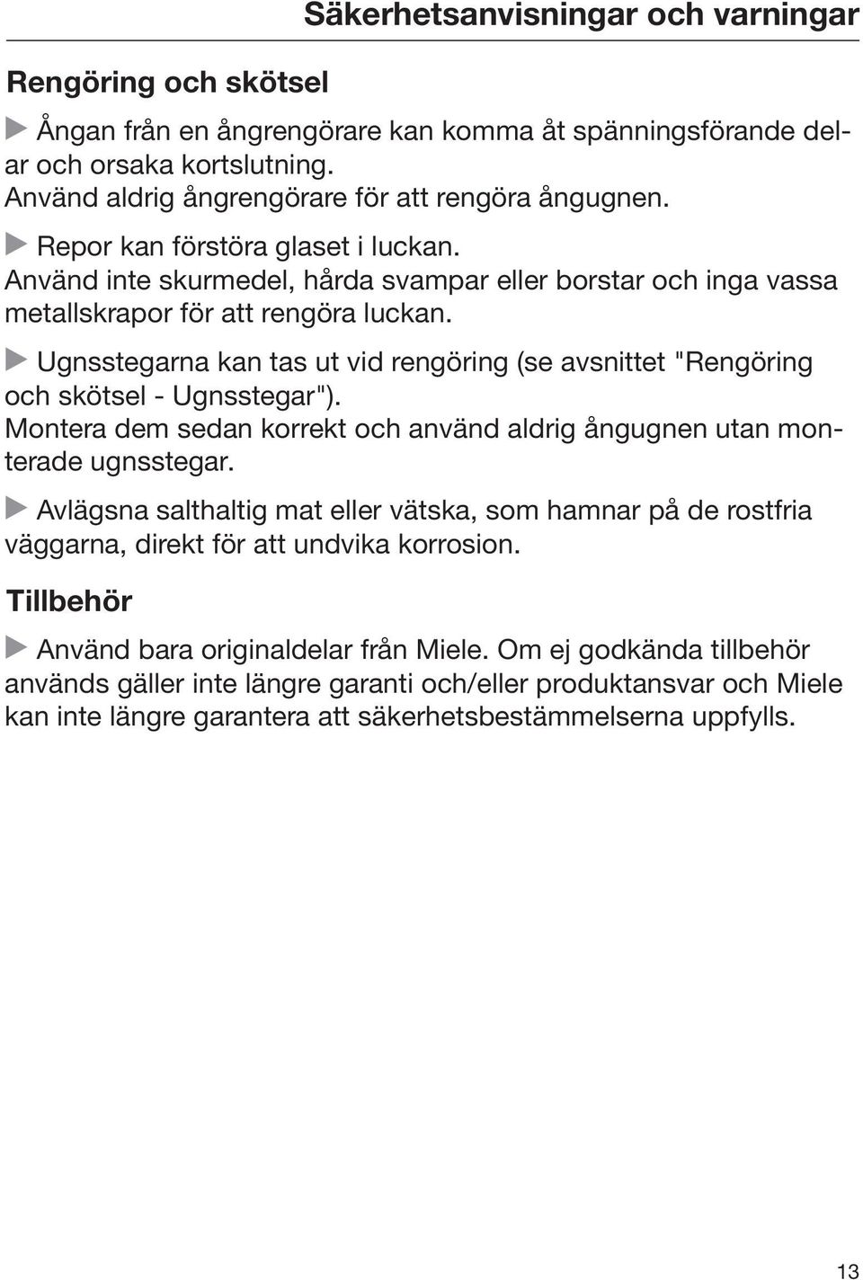 Ugnsstegarna kan tas ut vid rengöring (se avsnittet "Rengöring och skötsel - Ugnsstegar"). Montera dem sedan korrekt och använd aldrig ångugnen utan monterade ugnsstegar.