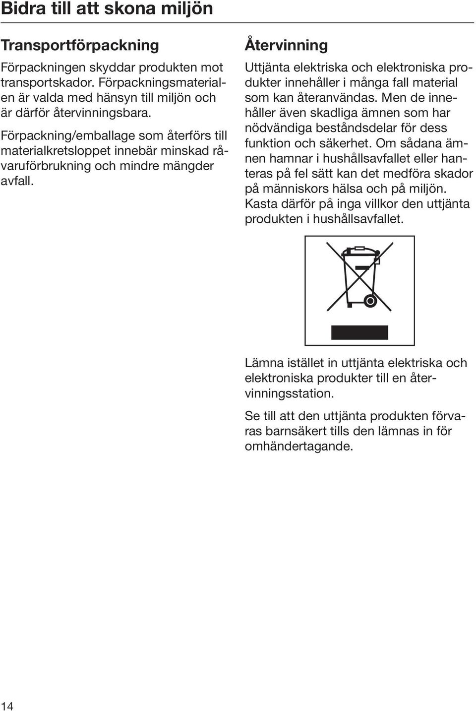 Återvinning Uttjänta elektriska och elektroniska produkter innehåller i många fall material som kan återanvändas.