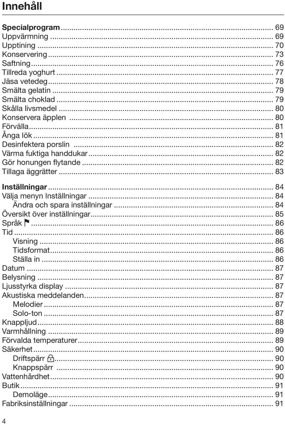 .. 84 Välja menyn Inställningar... 84 Ändra och spara inställningar... 84 Översikt över inställningar... 85 Språk... 86 Tid... 86 Visning... 86 Tidsformat... 86 Ställa in... 86 Datum... 87 Belysning.