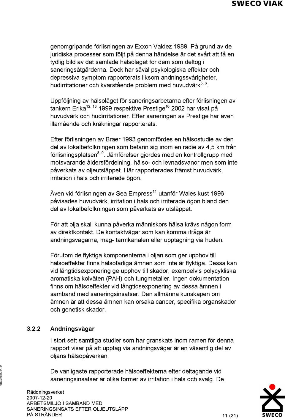 Dock har såväl psykologiska effekter och depressiva symptom rapporterats liksom andningssvårigheter, hudirritationer och kvarstående problem med huvudvärk 5, 6.