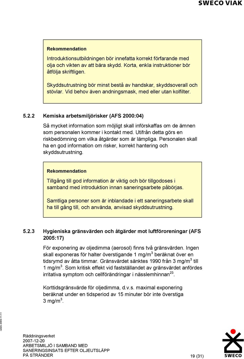 2 Kemiska arbetsmiljörisker (AFS 2000:04) Så mycket information som möjligt skall införskaffas om de ämnen som personalen kommer i kontakt med.