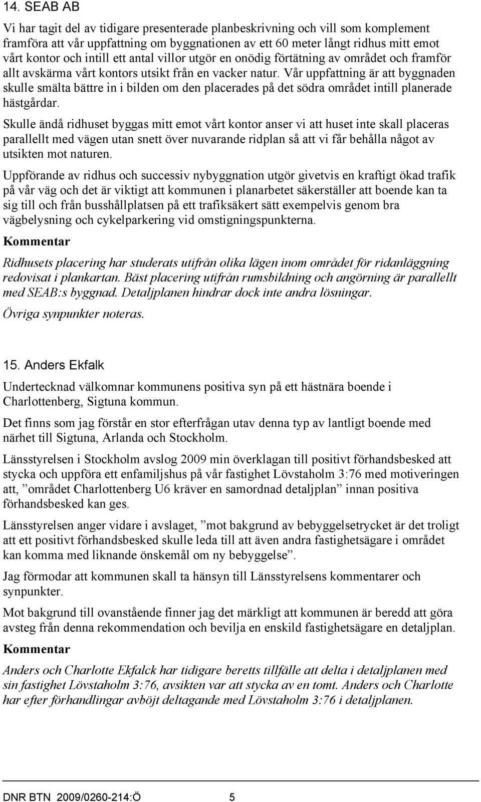 Vår uppfattning är att byggnaden skulle smälta bättre in i bilden om den placerades på det södra området intill planerade hästgårdar.