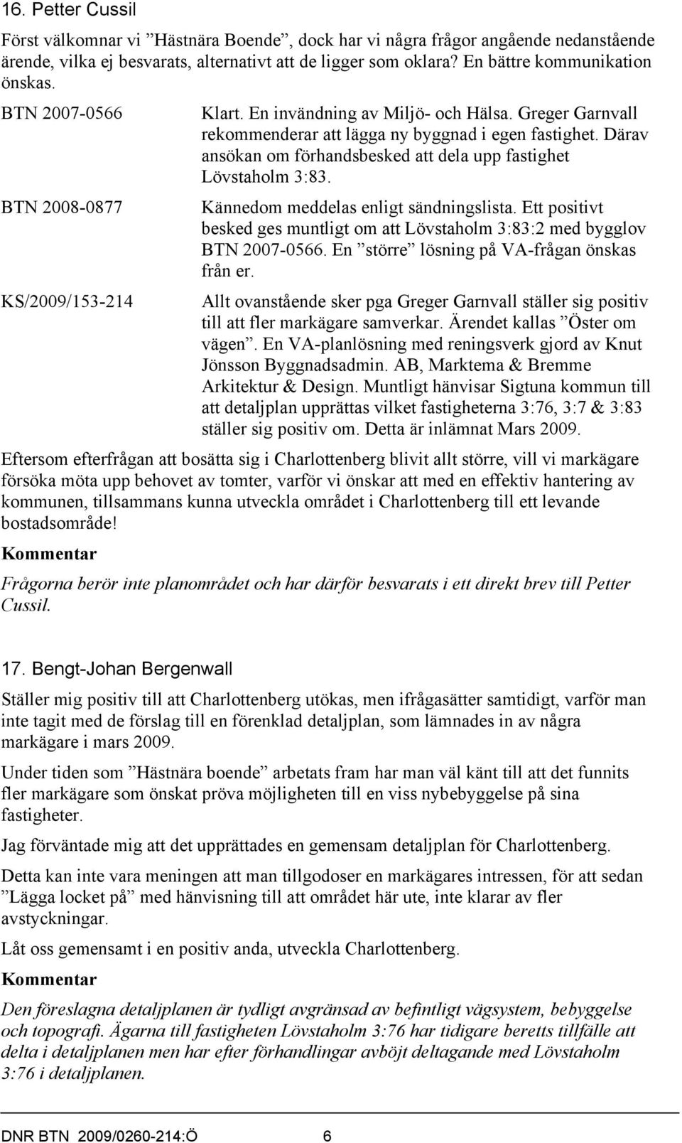 BTN 2008-0877 KS/2009/153-214 Kännedom meddelas enligt sändningslista. Ett positivt besked ges muntligt om att Lövstaholm 3:83:2 med bygglov BTN 2007-0566.