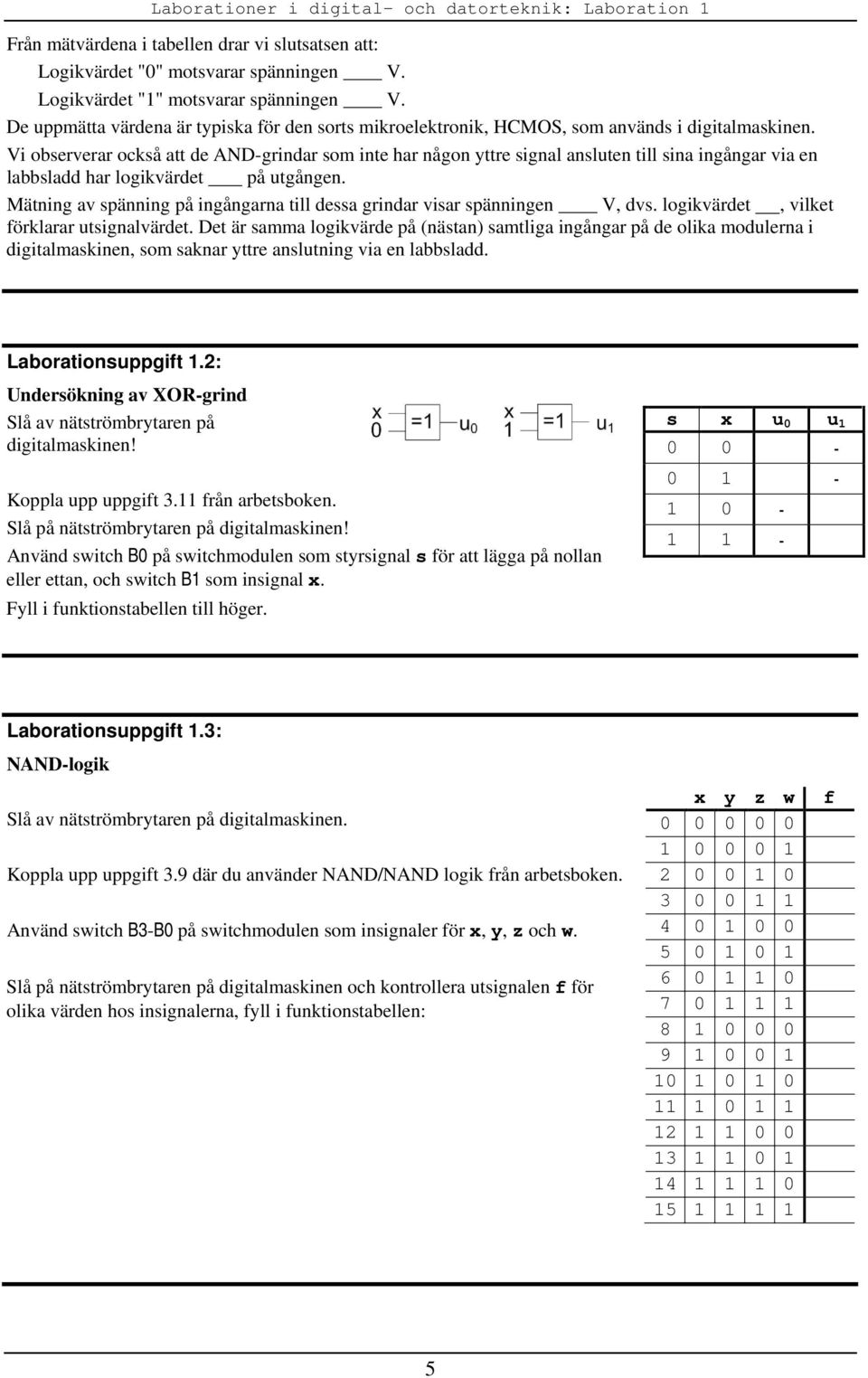 Vi observerar också att de AND-grindar som inte har någon yttre signal ansluten till sina ingångar via en labbsladd har logikvärdet på utgången.