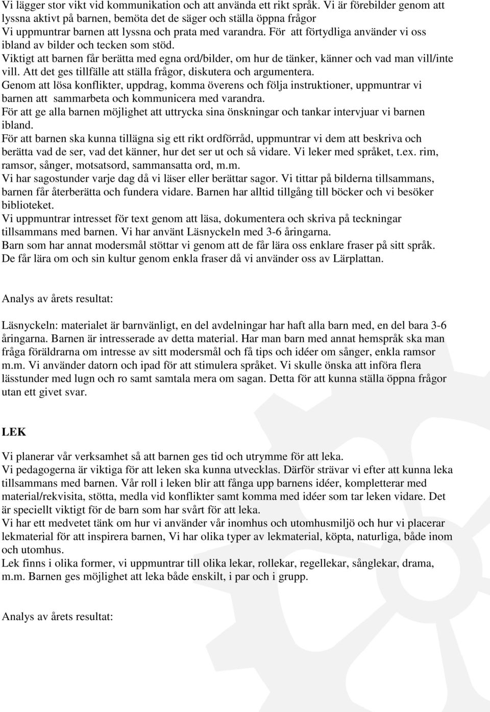 För att förtydliga använder vi oss ibland av bilder och tecken som stöd. Viktigt att barnen får berätta med egna ord/bilder, om hur de tänker, känner och vad man vill/inte vill.