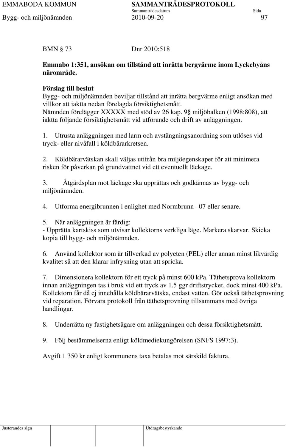 Nämnden förelägger XXXXX med stöd av 26 kap. 9 miljöbalken (1998:808), att iaktta följande försiktighetsmått vid utförande och drift av anläggningen. 1.