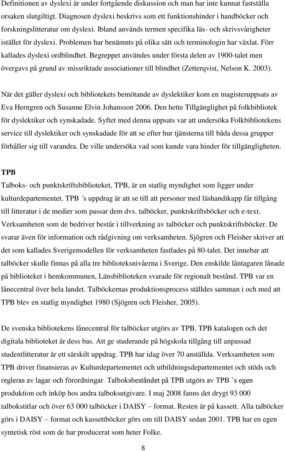 Problemen har benämnts på olika sätt och terminologin har växlat. Förr kallades dyslexi ordblindhet.