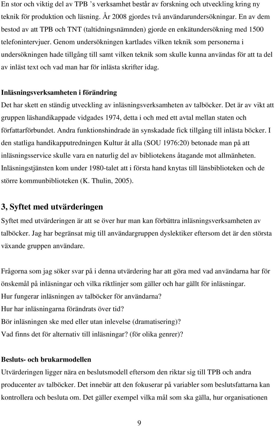 Genom undersökningen kartlades vilken teknik som personerna i undersökningen hade tillgång till samt vilken teknik som skulle kunna användas för att ta del av inläst text och vad man har för inlästa