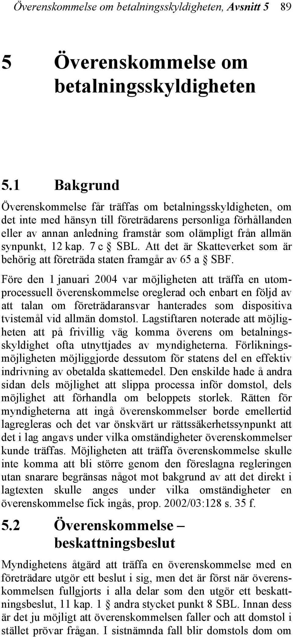 synpunkt, 12 kap. 7 c SBL. Att det är Skatteverket som är behörig att företräda staten framgår av 65 a SBF.