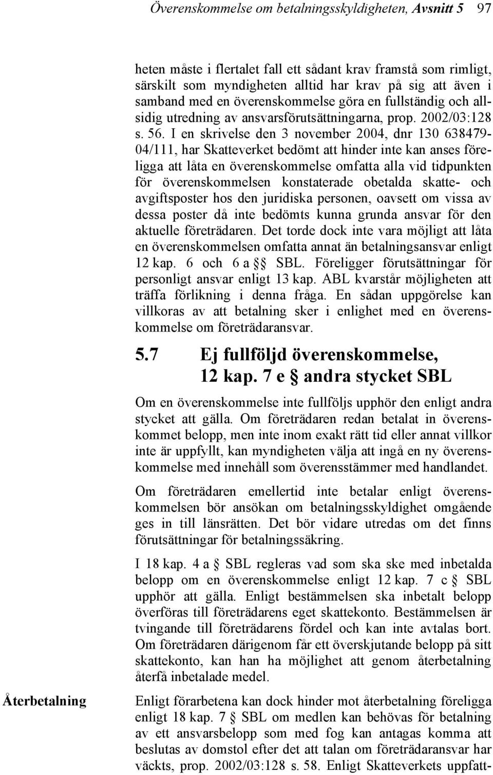 I en skrivelse den 3 november 2004, dnr 130 638479-04/111, har Skatteverket bedömt att hinder inte kan anses föreligga att låta en överenskommelse omfatta alla vid tidpunkten för överenskommelsen