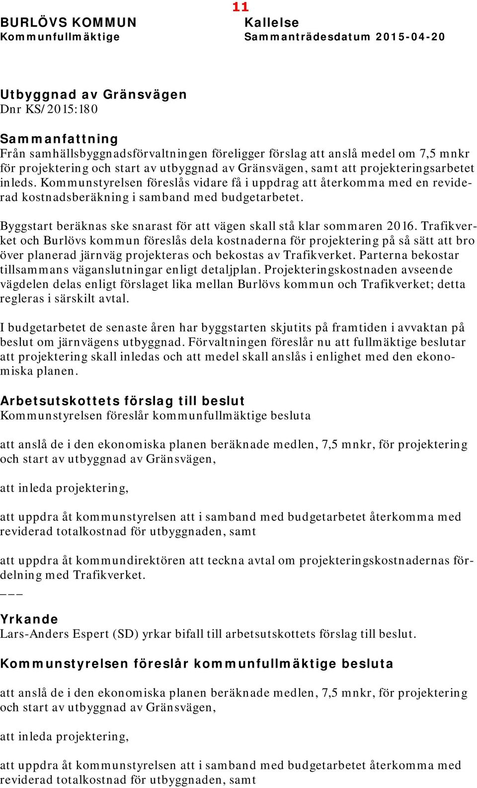 Kommunstyrelsen föreslås vidare få i uppdrag att återkomma med en reviderad kostnadsberäkning i samband med budgetarbetet. Byggstart beräknas ske snarast för att vägen skall stå klar sommaren 2016.