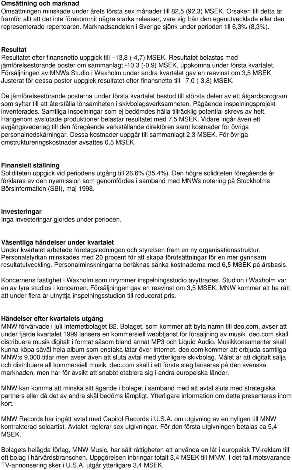 Marknadsandelen i Sverige sjönk under perioden till 6,3% (8,3%). Resultat Resultatet efter finansnetto uppgick till 13,8 (-4,7) MSEK.